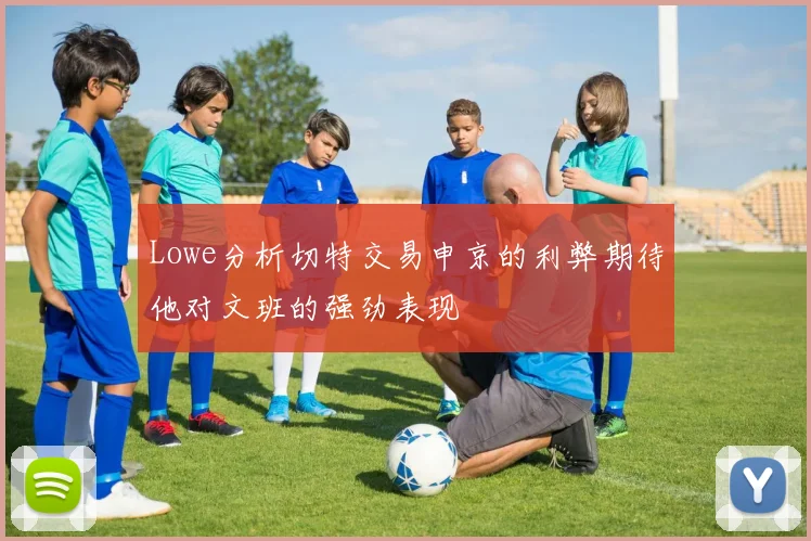 Lowe分析切特交易申京的利弊期待他对文班的强劲表现