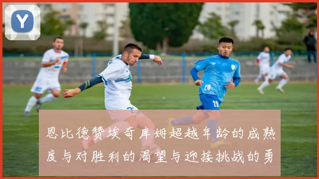 恩比德赞埃奇库姆超越年龄的成熟度与对胜利的渴望与迎接挑战的勇气