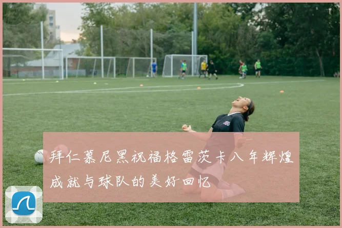 拜仁慕尼黑祝福格雷茨卡八年辉煌成就与球队的美好回忆
