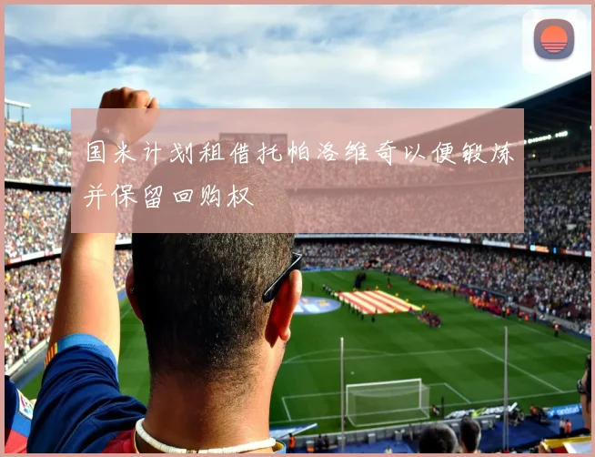 国米计划租借托帕洛维奇以便锻炼并保留回购权