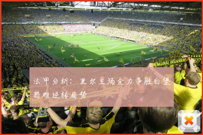 法甲分析：里尔主场全力争胜白堡恐难逆转局势