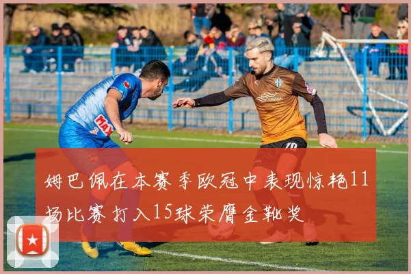姆巴佩在本赛季欧冠中表现惊艳11场比赛打入15球荣膺金靴奖